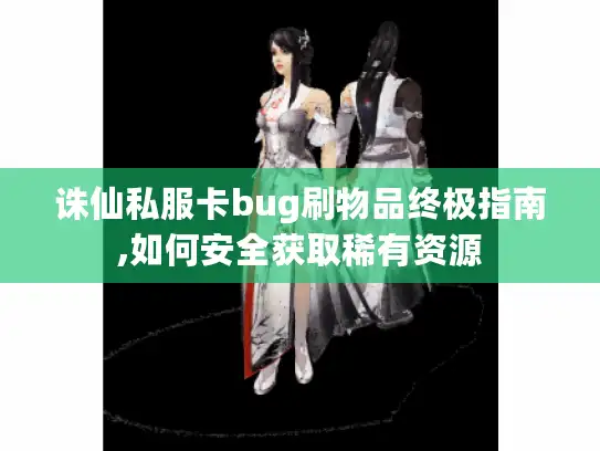 诛仙私服卡bug刷物品终极指南,如何安全获取稀有资源 诛仙私服卡bug刷物品终极指南,如何安全获取稀有资源