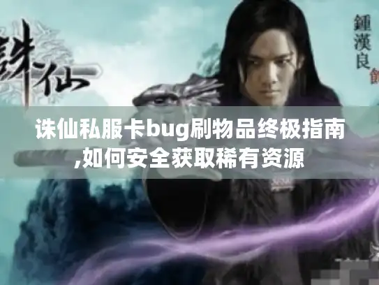 诛仙私服卡bug刷物品终极指南,如何安全获取稀有资源 诛仙私服卡bug刷物品终极指南,如何安全获取稀有资源