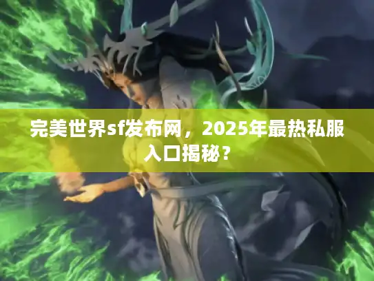 完美世界sf发布网，2025年最热私服入口揭秘？