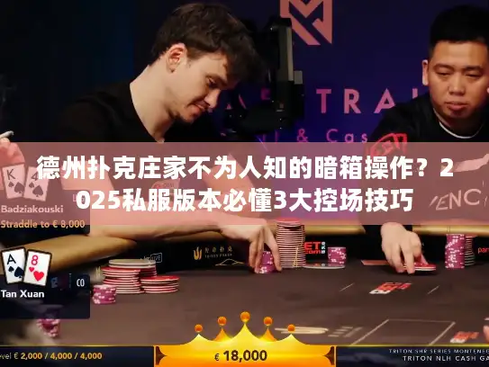 德州扑克庄家不为人知的暗箱操作？2025私服版本必懂3大控场技巧