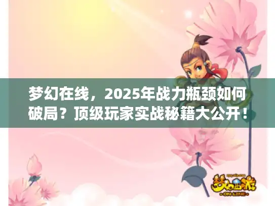 梦幻在线，2025年战力瓶颈如何破局？顶级玩家实战秘籍大公开！