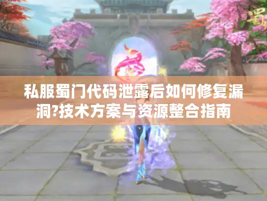 私服蜀门代码泄露后如何修复漏洞?技术方案与资源整合指南