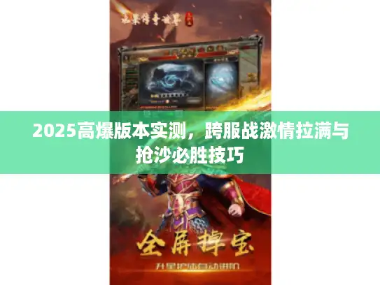 2025高爆版本实测，跨服战激情拉满与抢沙必胜技巧