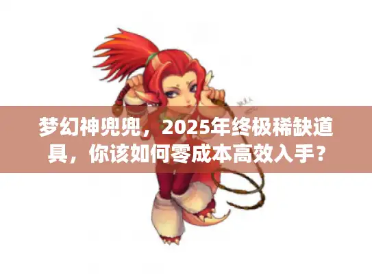 梦幻神兜兜，2025年终极稀缺道具，你该如何零成本高效入手？