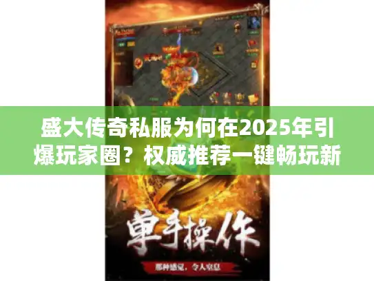 盛大传奇私服为何在2025年引爆玩家圈?权威推荐一键畅玩新版本! 盛大传奇私服为何在2025年引爆玩家圈?权威推荐一键畅玩新版本!