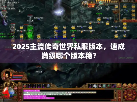 2025主流传奇世界私服版本，速成满级哪个版本稳？