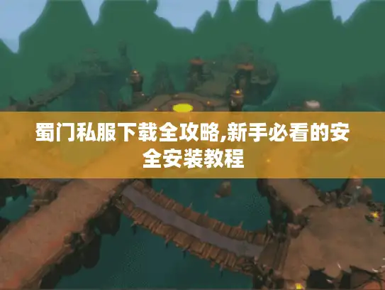 蜀门私服下载全攻略,新手必看的安全安装教程 蜀门私服下载全攻略,新手必看的安全安装教程