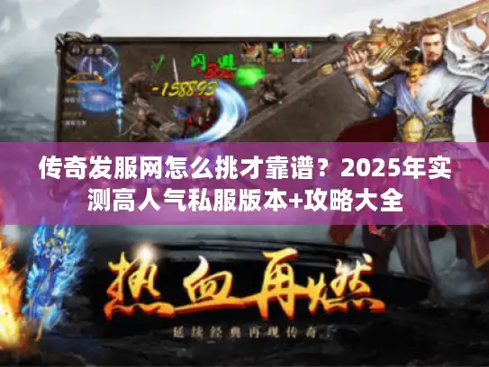 传奇发服网怎么挑才靠谱?2025年实测高人气私服版本+攻略大全 传奇发服网怎么挑才靠谱?2025年实测高人气私服版本+攻略大全