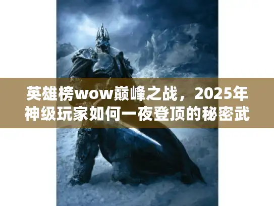 英雄榜wow巅峰之战，2025年神级玩家如何一夜登顶的秘密武器？