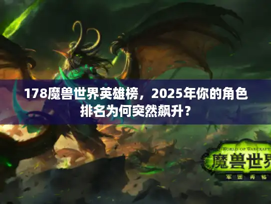 178魔兽世界英雄榜，2025年你的角色排名为何突然飙升？