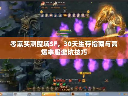 零氪实测魔域SF,30天生存指南与高爆率服避坑技巧 零氪实测魔域SF,30天生存指南与高爆率服避坑技巧