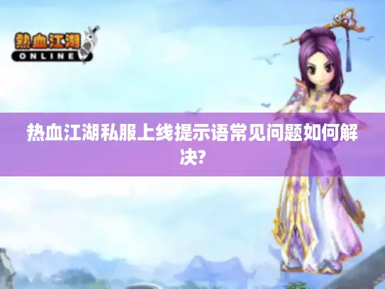 热血江湖私服上线提示语常见问题如何解决? 热血江湖私服上线提示语常见问题如何解决?