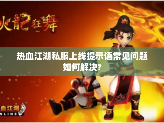 热血江湖私服上线提示语常见问题如何解决? 热血江湖私服上线提示语常见问题如何解决?