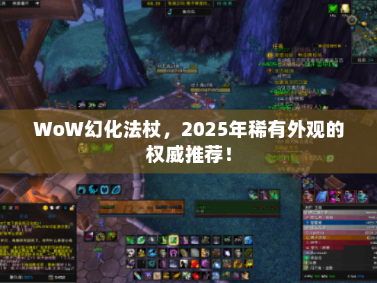 WoW幻化法杖,2025年稀有外观的权威推荐! WoW幻化法杖,2025年稀有外观的权威推荐!