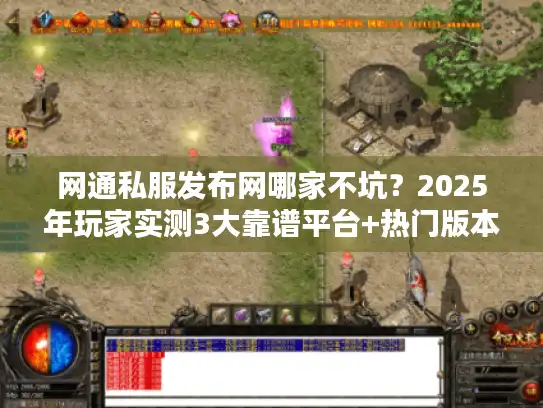 网通私服发布网哪家不坑?2025年玩家实测3大靠谱平台+热门版本推荐 网通私服发布网哪家不坑?2025年玩家实测3大靠谱平台+热门版本推荐