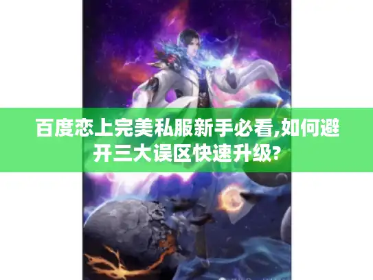 百度恋上完美私服新手必看,如何避开三大误区快速升级? 百度恋上完美私服新手必看,如何避开三大误区快速升级?