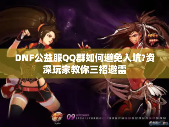 DNF公益服QQ群如何避免入坑?资深玩家教你三招避雷