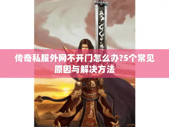 传奇私服外网不开门怎么办?5个常见原因与解决方法