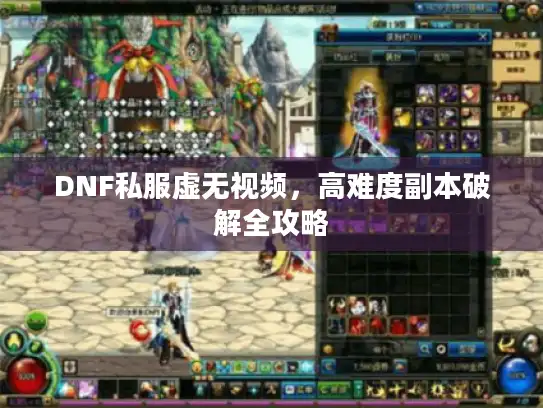 DNF私服虚无视频，高难度副本破解全攻略