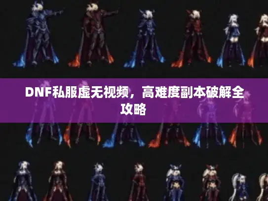 DNF私服虚无视频，高难度副本破解全攻略