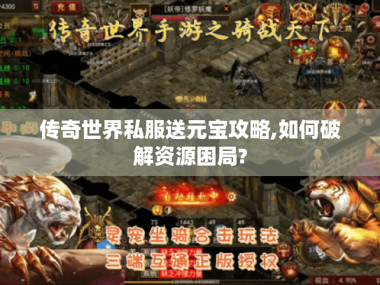 传奇世界私服送元宝攻略,如何破解资源困局?