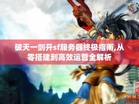 破天一剑开sf服务器终极指南,从零搭建到高效运营全解析