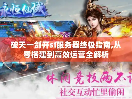 破天一剑开sf服务器终极指南,从零搭建到高效运营全解析