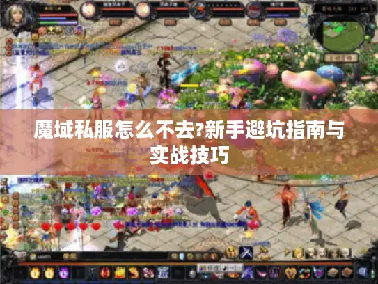 魔域私服怎么不去?新手避坑指南与实战技巧 魔域私服怎么不去?新手避坑指南与实战技巧
