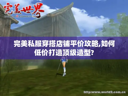 完美私服穿搭店铺平价攻略,如何低价打造顶级造型?