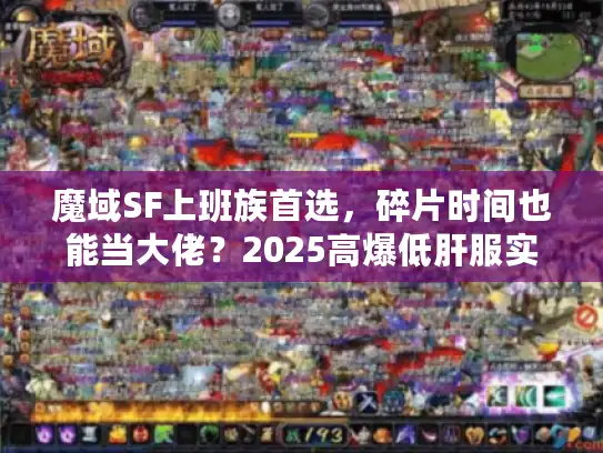 魔域SF上班族首选,碎片时间也能当大佬?2025高爆低肝服实测 魔域SF上班族首选,碎片时间也能当大佬?2025高爆低肝服实测