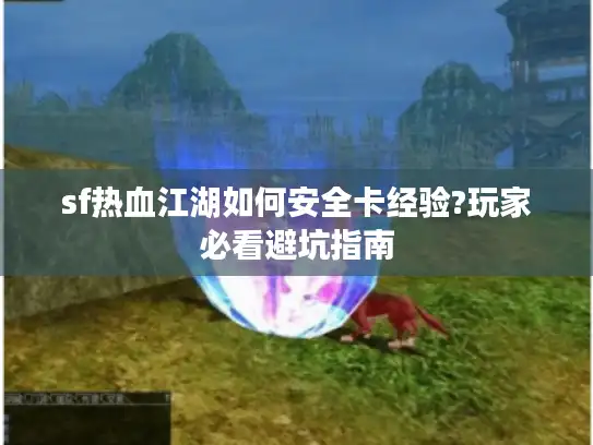 sf热血江湖如何安全卡经验?玩家必看避坑指南