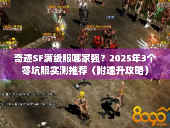 奇迹SF满级服哪家强?2025年3个零坑服实测推荐(附速升攻略) 奇迹SF满级服哪家强?2025年3个零坑服实测推荐(附速升攻略)