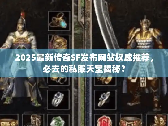 2025最新传奇SF发布网站权威推荐,必去的私服天堂揭秘? 2025最新传奇SF发布网站权威推荐,必去的私服天堂揭秘?