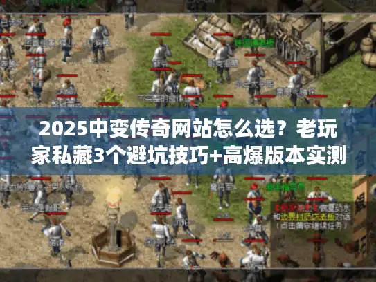 2025中变传奇网站怎么选？老玩家私藏3个避坑技巧+高爆版本实测