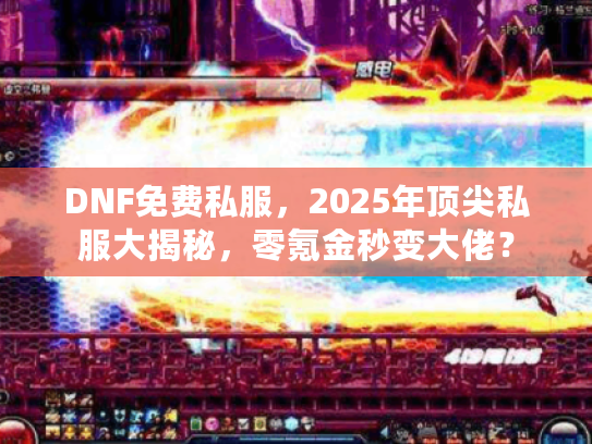 DNF免费私服，2025年顶尖私服大揭秘，零氪金秒变大佬？