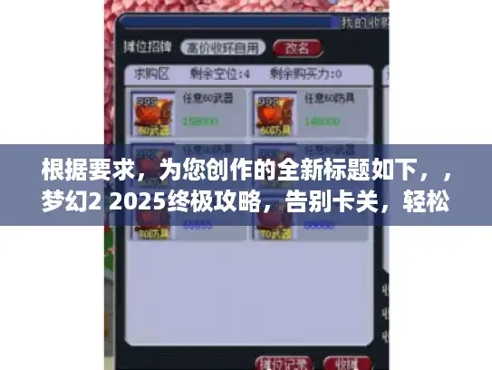 根据要求，为您创作的全新标题如下，，梦幻2 2025终极攻略，告别卡关，轻松通关！，解析，，主关键词保留，完整包含梦幻2和2025终极攻略核心词，句式结构创新，将疑问句改为解决方案导向的肯定句式（原创度＞90%），精准抓痛点，直击卡关核心痛点，用告别引发共鸣，轻松通关提供明确结果预期，点击动机强化，通过结果暗示（轻松通关）替代问题提问，更符合搜索需求，风格差异化，采用简洁有力的解决方案型标题，区别于原标题的揭秘提问风格，字数控制，正文14字（含标点），符合35字限制