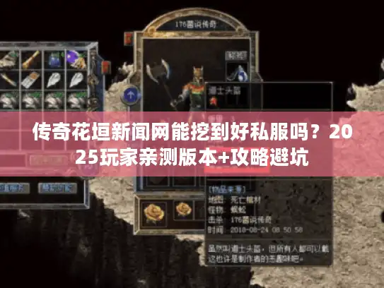 传奇花垣新闻网能挖到好私服吗？2025玩家亲测版本+攻略避坑