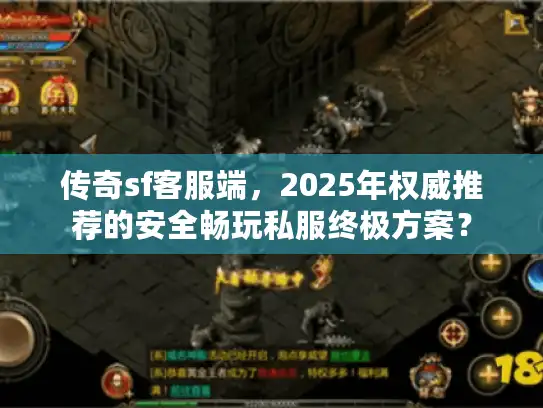 传奇sf客服端，2025年权威推荐的安全畅玩私服终极方案？