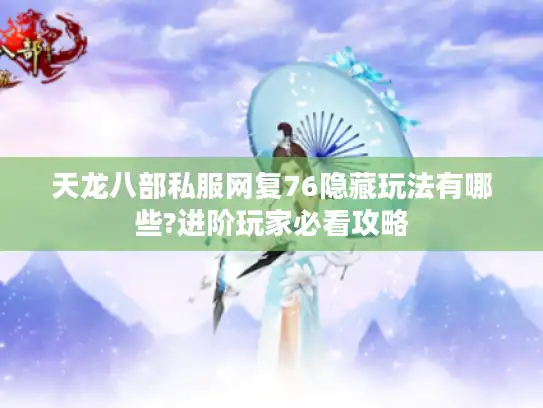 天龙八部私服网复76隐藏玩法有哪些?进阶玩家必看攻略