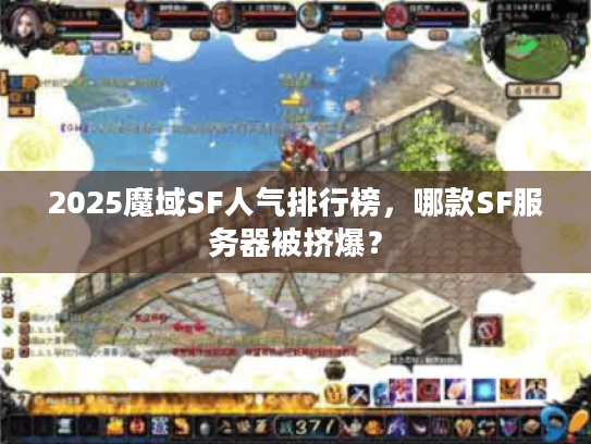 2025魔域SF人气排行榜，哪款SF服务器被挤爆？