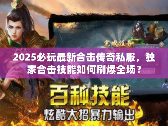 2025必玩最新合击传奇私服，独家合击技能如何刷爆全场？