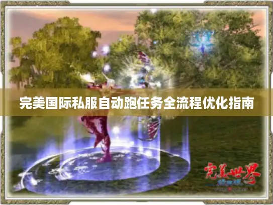 完美国际私服自动跑任务全流程优化指南 完美国际私服自动跑任务全流程优化指南