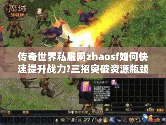 传奇世界私服网zhaosf如何快速提升战力?三招突破资源瓶颈
