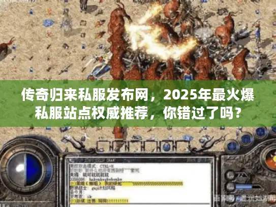 传奇归来私服发布网,2025年最火爆私服站点权威推荐,你错过了吗? 传奇归来私服发布网,2025年最火爆私服站点权威推荐,你错过了吗?