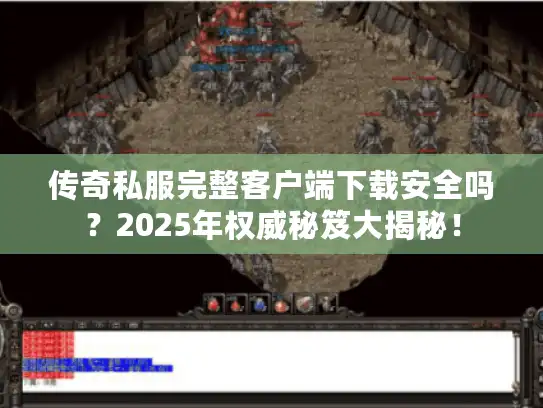 传奇私服完整客户端下载安全吗?2025年权威秘笈大揭秘! 传奇私服完整客户端下载安全吗?2025年权威秘笈大揭秘!