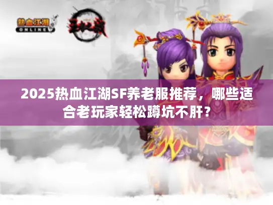 2025热血江湖SF养老服推荐，哪些适合老玩家轻松蹲坑不肝？