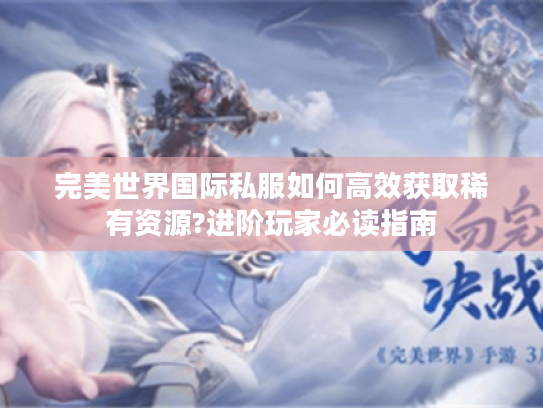 完美世界国际私服如何高效获取稀有资源?进阶玩家必读指南