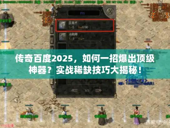 传奇百度2025，如何一招爆出顶级神器？实战稀缺技巧大揭秘！