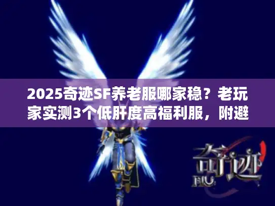 2025奇迹SF养老服哪家稳？老玩家实测3个低肝度高福利服，附避坑技巧