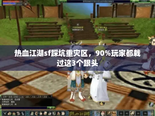 热血江湖sf踩坑重灾区，90%玩家都栽过这3个跟头